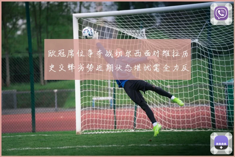 欧冠席位争夺战切尔西面对维拉历史交锋劣势近期状态堪忧需全力反弹