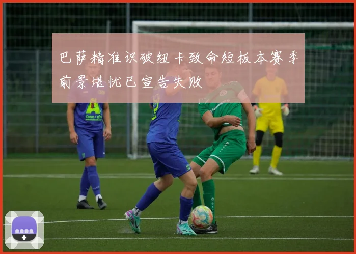 巴萨精准识破纽卡致命短板本赛季前景堪忧已宣告失败
