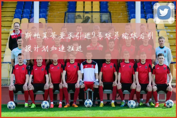 斯帕莱蒂要求引进9号球员输球后引援计划加速推进