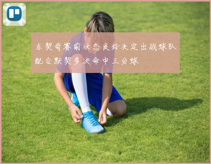 东契奇赛前状态良好决定出战球队配合默契多次命中三分球
