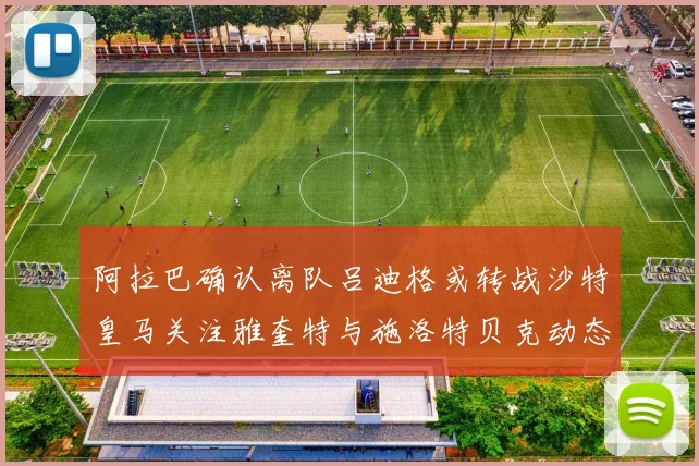 阿拉巴确认离队吕迪格或转战沙特皇马关注雅奎特与施洛特贝克动态