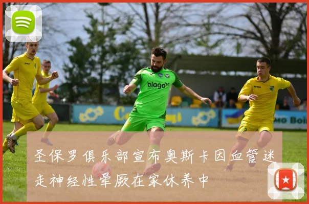 圣保罗俱乐部宣布奥斯卡因血管迷走神经性晕厥在家休养中