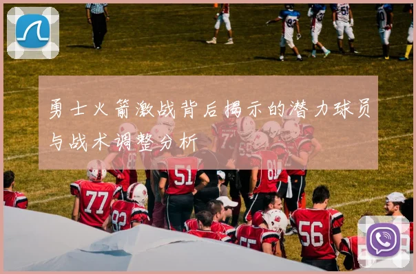 勇士火箭激战背后揭示的潜力球员与战术调整分析