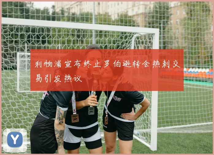 利物浦宣布终止罗伯逊转会热刺交易引发热议