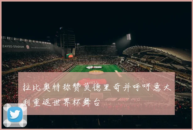 拉比奥特称赞莫德里奇并呼吁意大利重返世界杯舞台