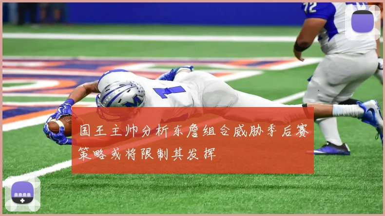国王主帅分析东詹组合威胁季后赛策略或将限制其发挥