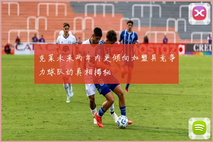 克莱未来两年内更倾向加盟具竞争力球队的真相揭秘