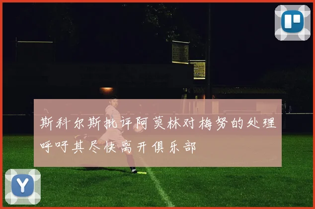 斯科尔斯批评阿莫林对梅努的处理呼吁其尽快离开俱乐部