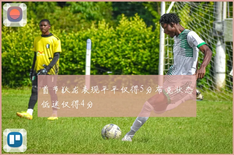 首节狄龙表现平平仅得5分布克状态低迷仅得4分