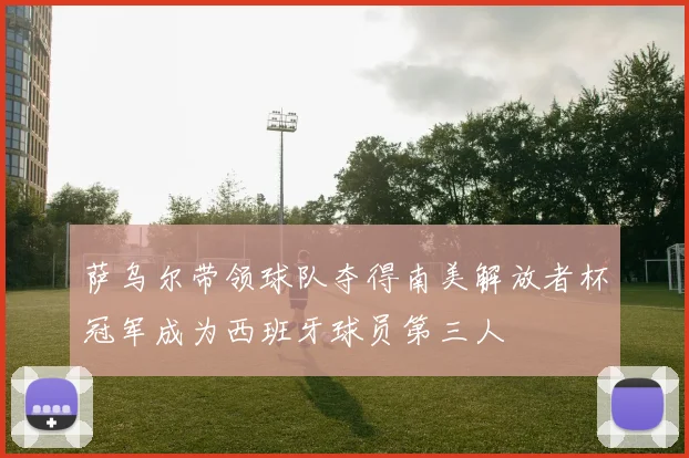 萨乌尔带领球队夺得南美解放者杯冠军成为西班牙球员第三人