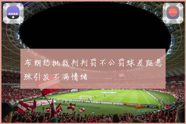 布朗怒批裁判判罚不公罚球差距悬殊引发不满情绪